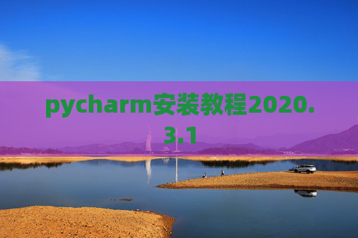 pycharm安装教程2020.3.1 pycharm安装教程2020.3.1